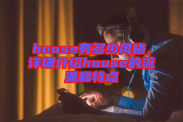 house有多少風(fēng)格，詳細(xì)介紹house的流派和特點