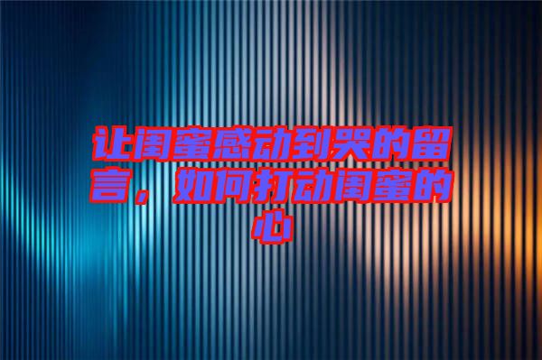 讓閨蜜感動(dòng)到哭的留言，如何打動(dòng)閨蜜的心