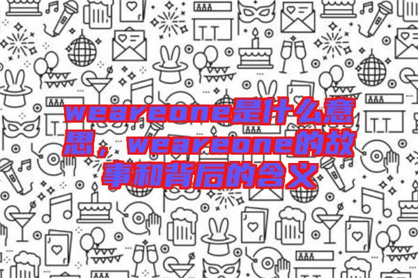 weareone是什么意思，weareone的故事和背后的含義
