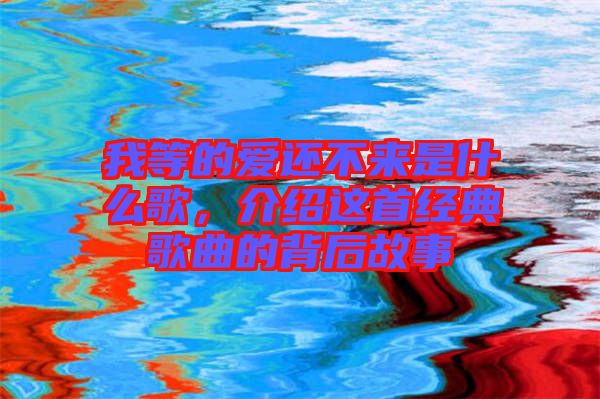 我等的愛還不來(lái)是什么歌，介紹這首經(jīng)典歌曲的背后故事