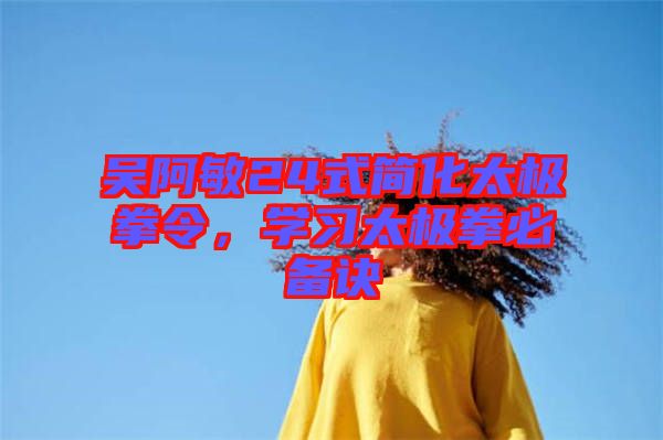 吳阿敏24式簡化太極拳令，學(xué)習(xí)太極拳必備訣