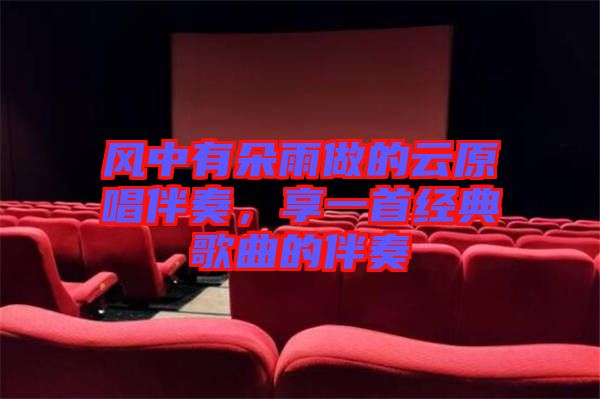 風(fēng)中有朵雨做的云原唱伴奏，享一首經(jīng)典歌曲的伴奏