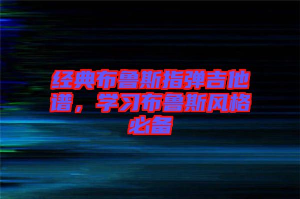 經(jīng)典布魯斯指彈吉他譜，學(xué)習(xí)布魯斯風(fēng)格必備