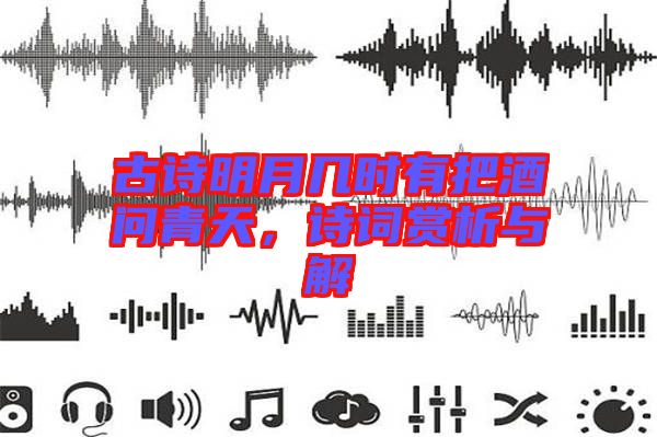 古詩(shī)明月幾時(shí)有把酒問(wèn)青天，詩(shī)詞賞析與解