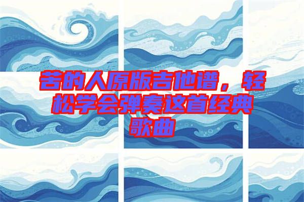 苦的人原版吉他譜，輕松學(xué)會彈奏這首經(jīng)典歌曲