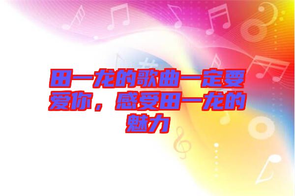 田一龍的歌曲一定要愛你，感受田一龍的魅力