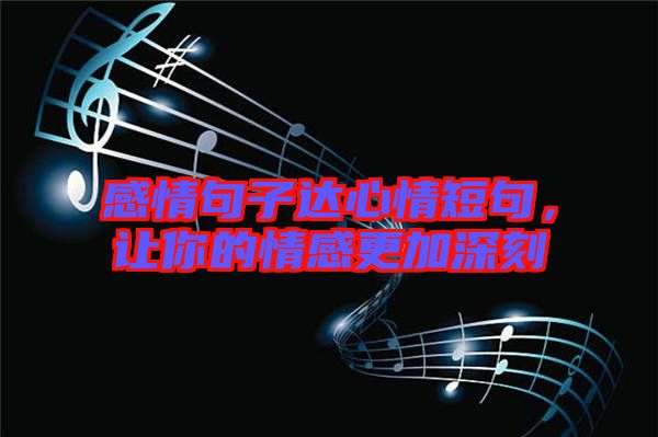 感情句子達(dá)心情短句，讓你的情感更加深刻
