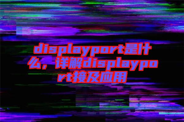 displayport是什么，詳解displayport接及應(yīng)用