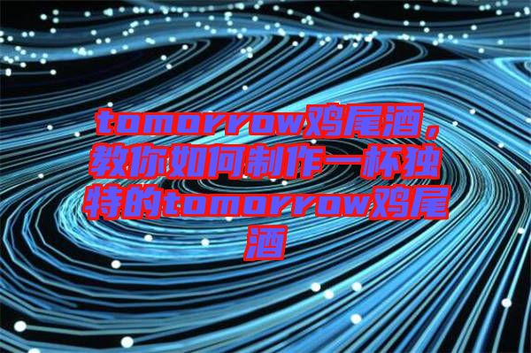 tomorrow雞尾酒，教你如何制作一杯獨特的tomorrow雞尾酒