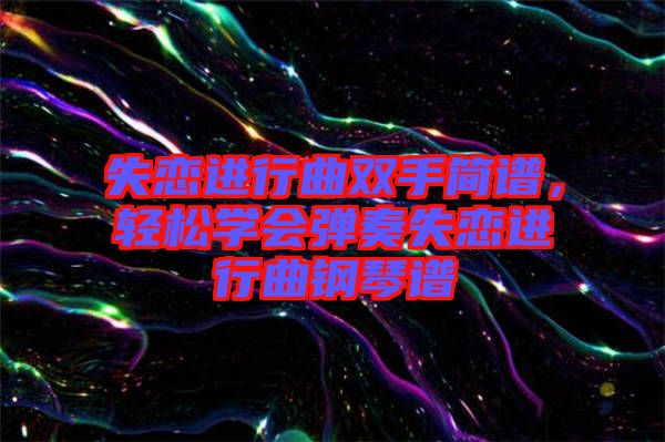 失戀進(jìn)行曲雙手簡譜，輕松學(xué)會(huì)彈奏失戀進(jìn)行曲鋼琴譜