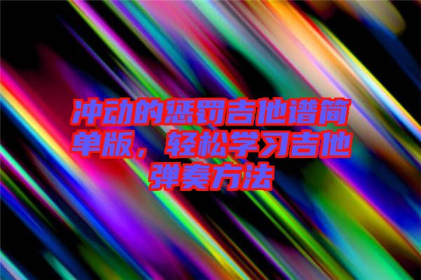 沖動(dòng)的懲罰吉他譜簡單版，輕松學(xué)習(xí)吉他彈奏方法
