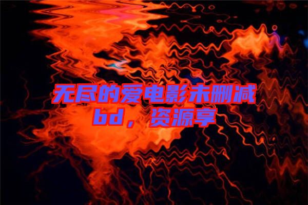 無(wú)盡的愛(ài)電影未刪減bd，資源享