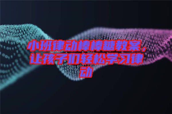 小班律動(dòng)棒棒糖教案，讓孩子們輕松學(xué)習(xí)律動(dòng)