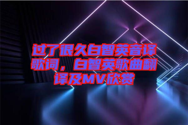 過了很久白智英音譯歌詞，白智英歌曲翻譯及MV欣賞