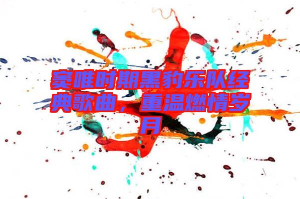 竇唯時(shí)期黑豹樂(lè)隊(duì)經(jīng)典歌曲，重溫燃情歲月