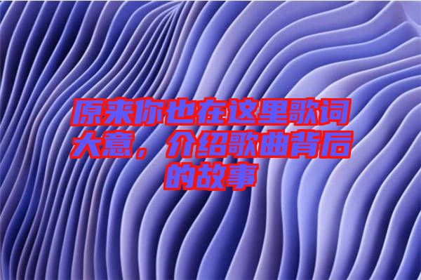 原來你也在這里歌詞大意，介紹歌曲背后的故事