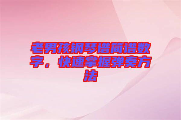 老男孩鋼琴譜簡(jiǎn)譜數(shù)字，快速掌握彈奏方法