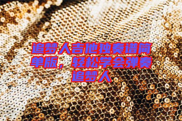 追夢人吉他獨奏譜簡單版，輕松學(xué)會彈奏追夢人