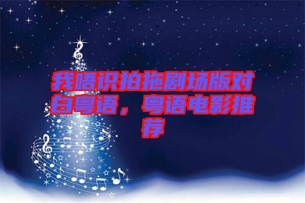 我唔識(shí)拍拖劇場(chǎng)版對(duì)白粵語，粵語電影推薦