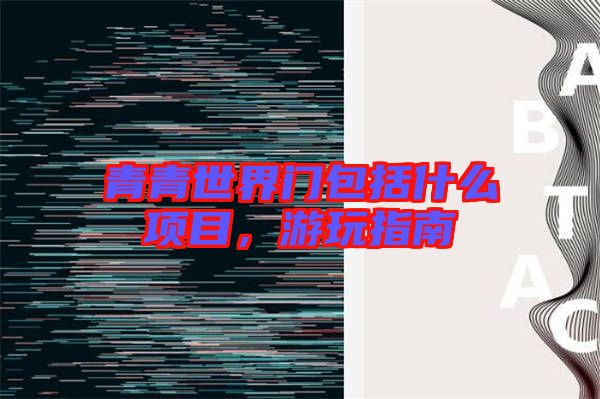 青青世界門包括什么項(xiàng)目，游玩指南