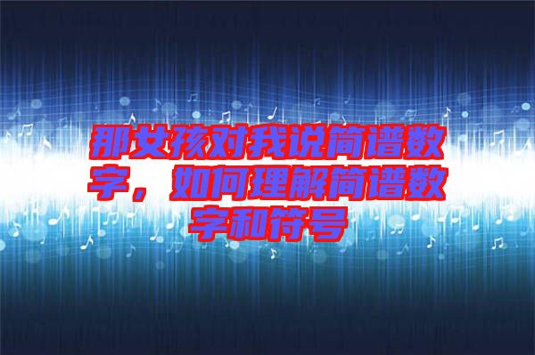 那女孩對我說簡譜數(shù)字，如何理解簡譜數(shù)字和符號