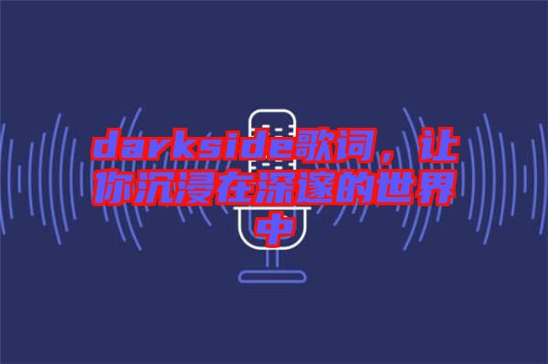 darkside歌詞，讓你沉浸在深邃的世界中