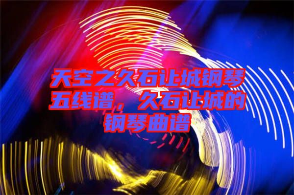 天空之久石讓城鋼琴五線譜，久石讓城的鋼琴曲譜
