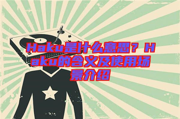 Haku是什么意思？Haku的含義及使用場(chǎng)景介紹