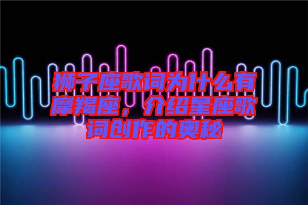 獅子座歌詞為什么有摩羯座，介紹星座歌詞創(chuàng)作的奧秘