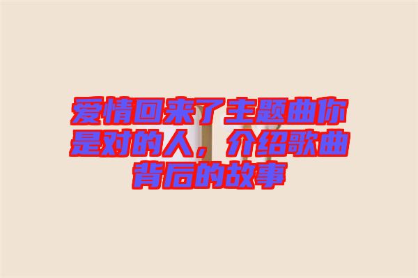 愛情回來了主題曲你是對(duì)的人，介紹歌曲背后的故事