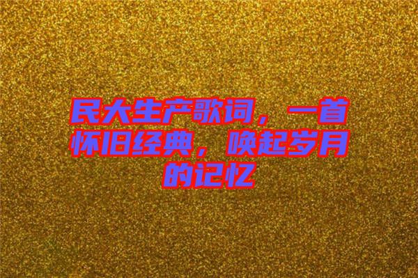 民大生產(chǎn)歌詞，一首懷舊經(jīng)典，喚起歲月的記憶