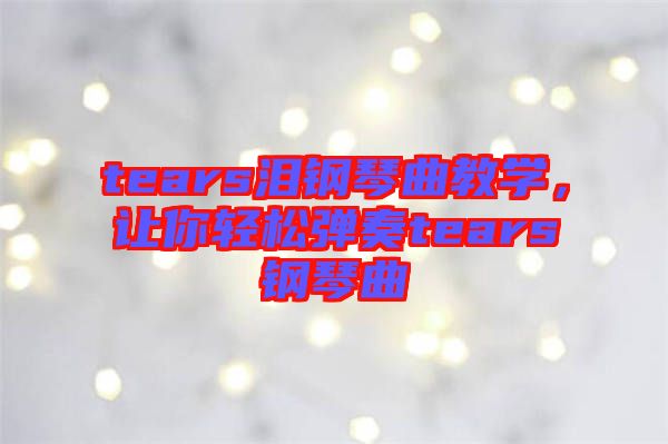 tears淚鋼琴曲教學(xué)，讓你輕松彈奏tears鋼琴曲