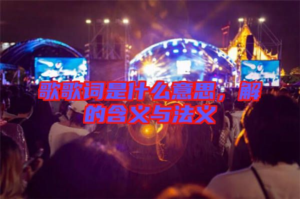 歌歌詞是什么意思，解的含義與法義