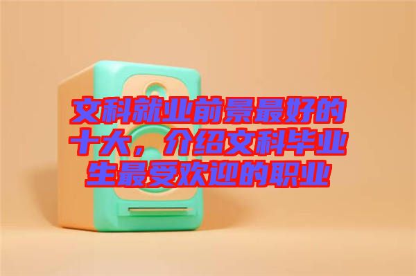 文科就業(yè)前景最好的十大，介紹文科畢業(yè)生最受歡迎的職業(yè)
