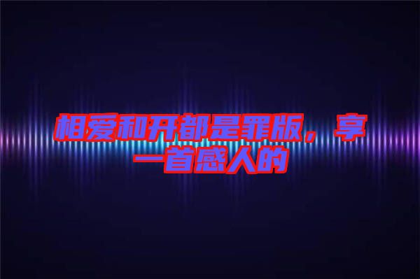 相愛和開都是罪版，享一首感人的