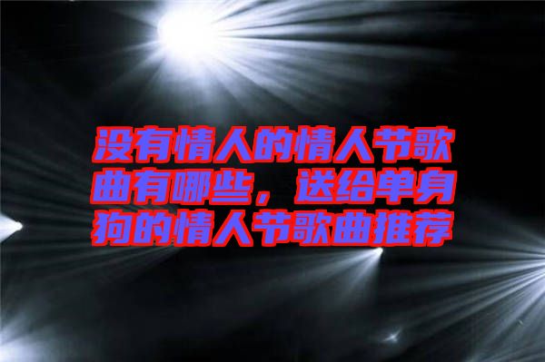 沒(méi)有情人的情人節(jié)歌曲有哪些，送給單身狗的情人節(jié)歌曲推薦