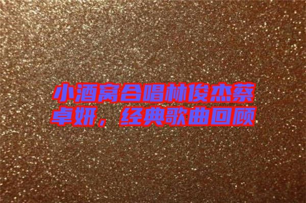 小酒窩合唱林俊杰蔡卓妍，經(jīng)典歌曲回顧