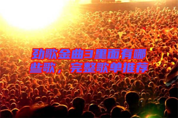 勁歌金曲3里面有哪些歌，完整歌單推薦