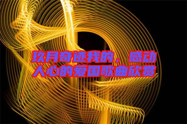 玖月奇跡我的，感動(dòng)人心的愛國歌曲欣賞