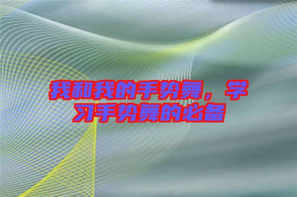 我和我的手勢舞，學(xué)習(xí)手勢舞的必備