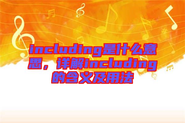 including是什么意思，詳解including的含義及用法