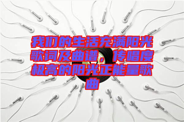 我們的生活充滿陽光歌詞及曲譜，傳唱度極高的陽光正能量歌曲