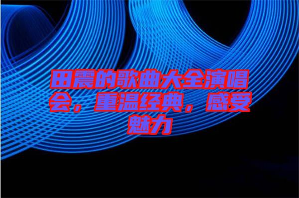 田震的歌曲大全演唱會，重溫經(jīng)典，感受魅力