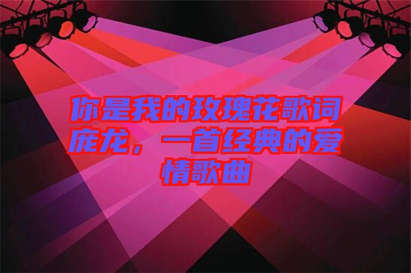你是我的玫瑰花歌詞龐龍，一首經(jīng)典的愛情歌曲