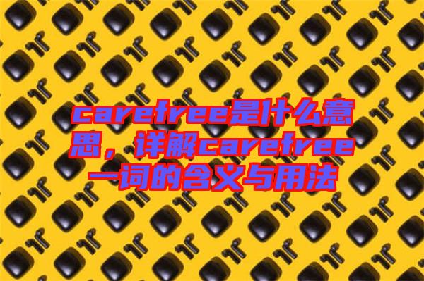 carefree是什么意思，詳解carefree一詞的含義與用法