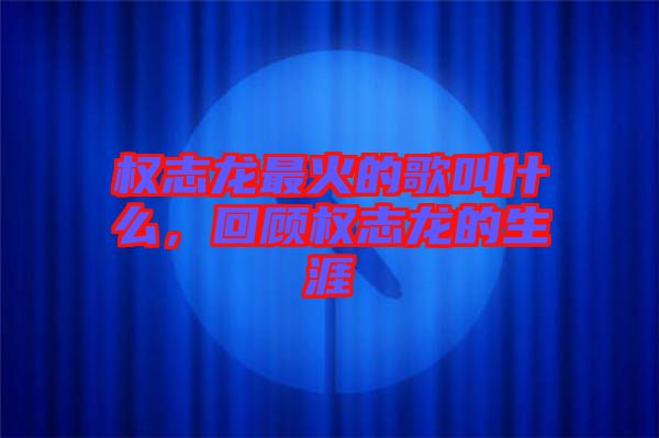 權(quán)志龍最火的歌叫什么，回顧權(quán)志龍的生涯