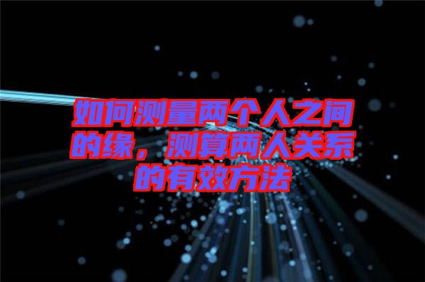 如何測量兩個人之間的緣，測算兩人關(guān)系的有效方法
