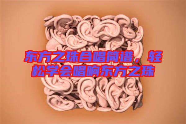 東方之珠合唱簡(jiǎn)譜，輕松學(xué)會(huì)唱響東方之珠