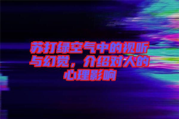 蘇打綠空氣中的視聽與幻覺，介紹對(duì)人的心理影響