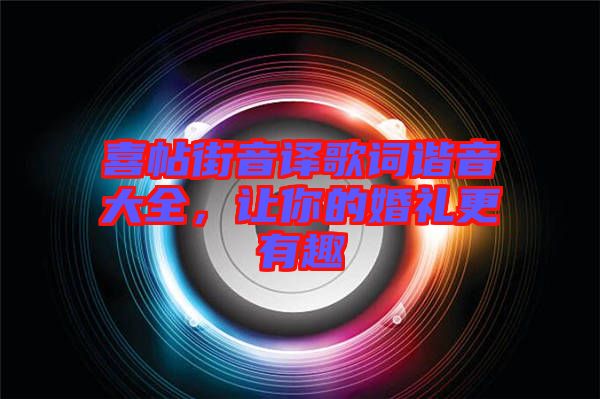 喜帖街音譯歌詞諧音大全，讓你的婚禮更有趣